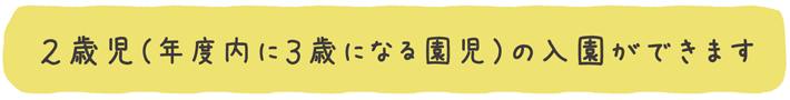 2歳児(年度内に3歳になる園児)の入園ができます